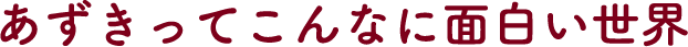あずきってこんなに面白い世界